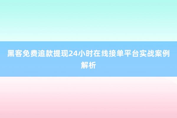 黑客免费追款提现24小时在线接单平台实战案例解析