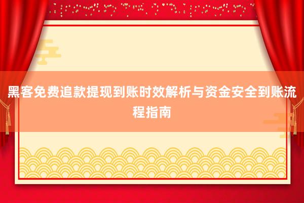 黑客免费追款提现到账时效解析与资金安全到账流程指南