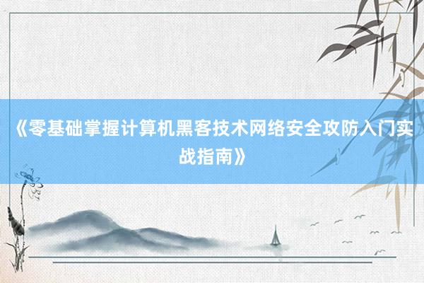 《零基础掌握计算机黑客技术网络安全攻防入门实战指南》