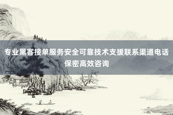 专业黑客接单服务安全可靠技术支援联系渠道电话保密高效咨询