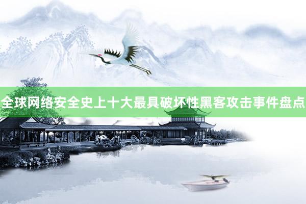 全球网络安全史上十大最具破坏性黑客攻击事件盘点