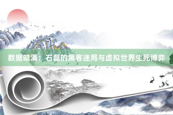 数据暗涌:石磊的黑客迷局与虚拟世界生死博弈