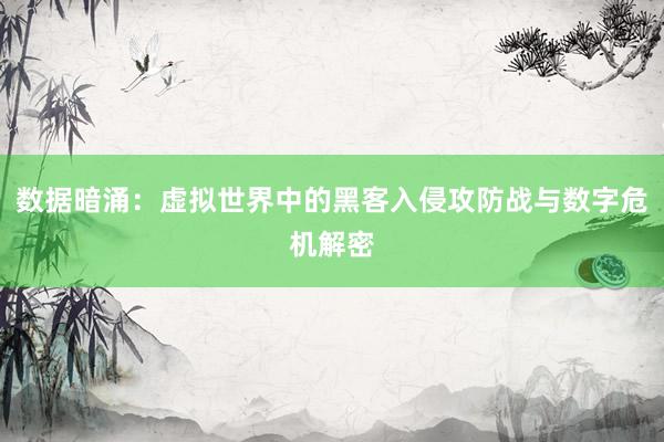数据暗涌：虚拟世界中的黑客入侵攻防战与数字危机解密