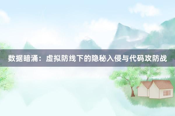 数据暗涌：虚拟防线下的隐秘入侵与代码攻防战
