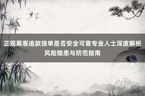 正规黑客追款接单是否安全可靠专业人士深度解析风险隐患与防范指南