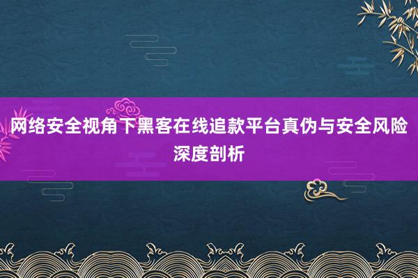 网络安全视角下黑客在线追款平台真伪与安全风险深度剖析