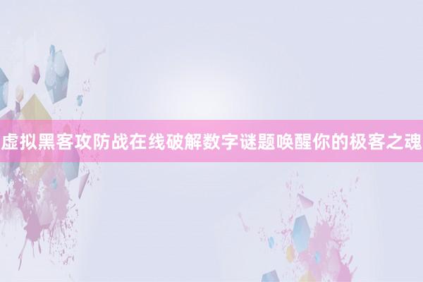 虚拟黑客攻防战在线破解数字谜题唤醒你的极客之魂