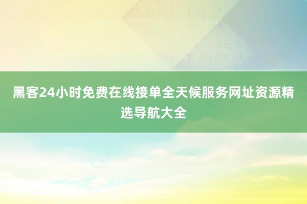 黑客24小时免费在线接单全天候服务网址资源精选导航大全
