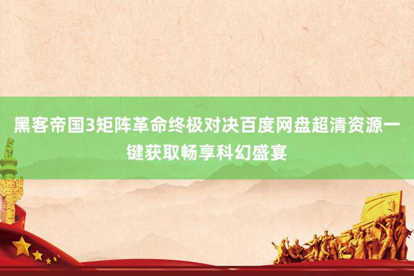 黑客帝国3矩阵革命终极对决百度网盘超清资源一键获取畅享科幻盛宴