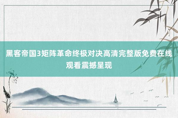 黑客帝国3矩阵革命终极对决高清完整版免费在线观看震撼呈现