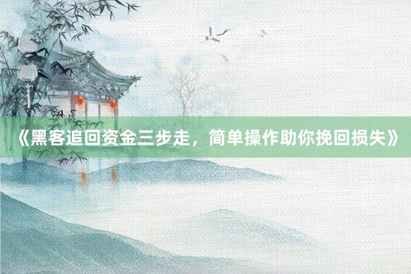 《黑客追回资金三步走，简单操作助你挽回损失》
