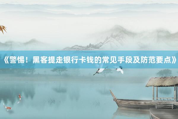 《警惕！黑客提走银行卡钱的常见手段及防范要点》