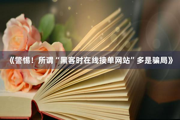 《警惕！所谓“黑客时在线接单网站”多是骗局》